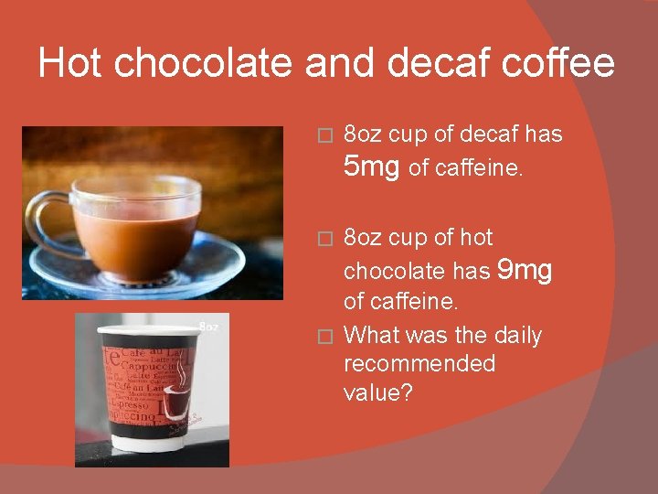 Hot chocolate and decaf coffee � 8 oz cup of decaf has 5 mg