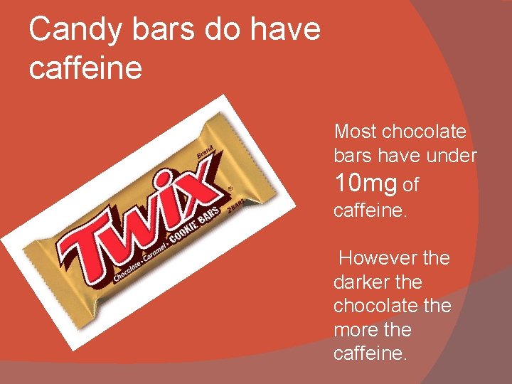 Candy bars do have caffeine Most chocolate bars have under 10 mg of caffeine.
