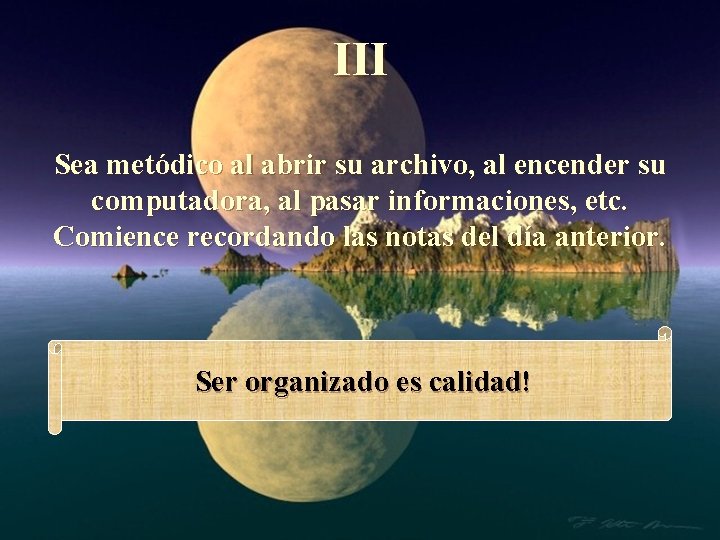 III Sea metódico al abrir su archivo, al encender su computadora, al pasar informaciones,