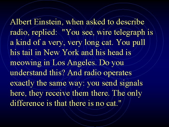 Albert Einstein, when asked to describe radio, replied: "You see, wire telegraph is a