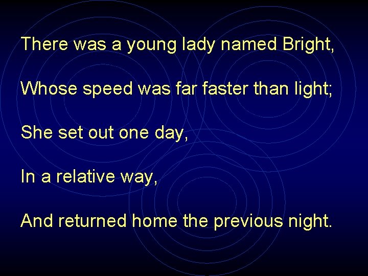 There was a young lady named Bright, Whose speed was far faster than light;