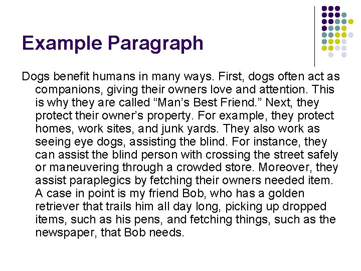 Example Paragraph Dogs benefit humans in many ways. First, dogs often act as companions,