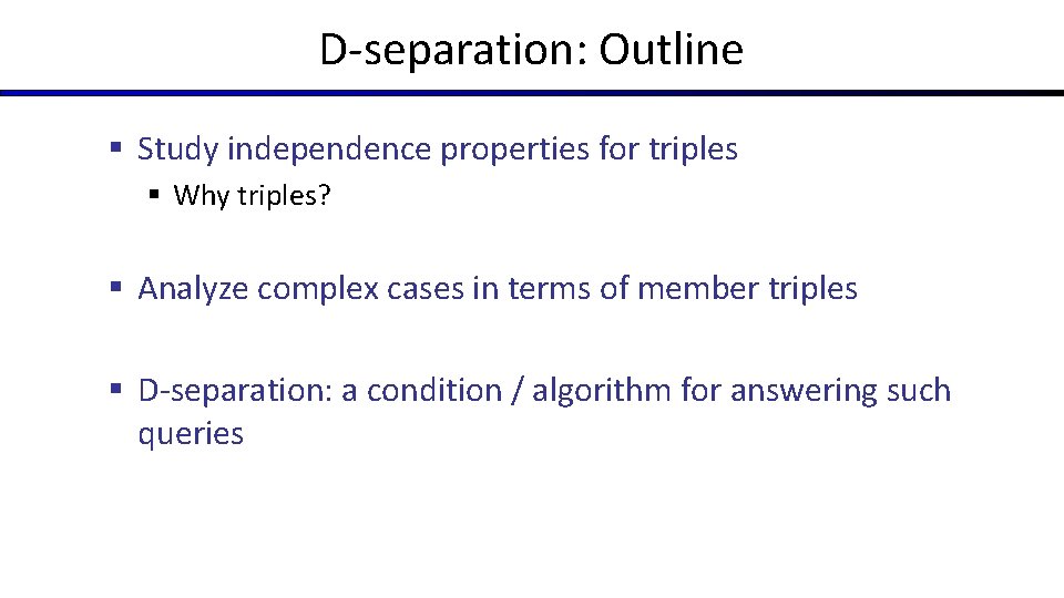 D-separation: Outline § Study independence properties for triples § Why triples? § Analyze complex