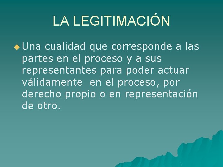 LA LEGITIMACIÓN u Una cualidad que corresponde a las partes en el proceso y