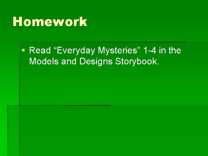 Homework § Read “Everyday Mysteries” 1 -4 in the Models and Designs Storybook. Homework § Read “Everyday Mysteries” 1 -4 in the Models and Designs Storybook.