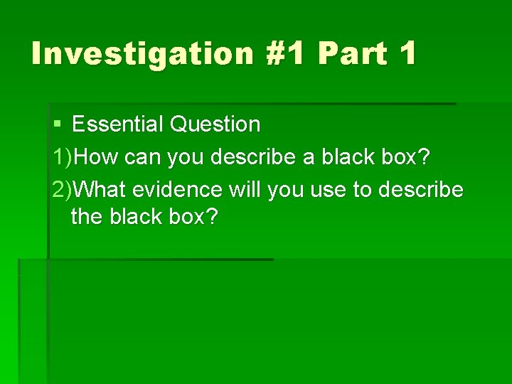 Investigation #1 Part 1 § Essential Question 1)How can you describe a black box? Investigation #1 Part 1 § Essential Question 1)How can you describe a black box?