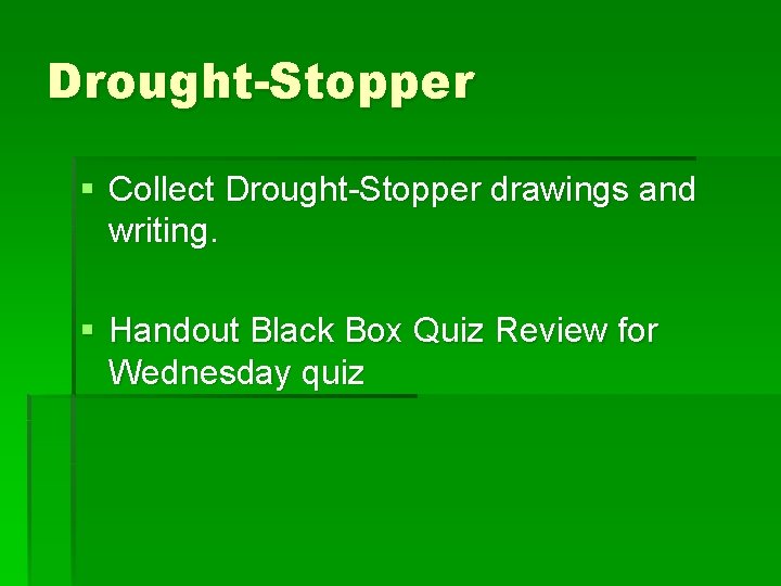 Drought-Stopper § Collect Drought-Stopper drawings and writing. § Handout Black Box Quiz Review for Drought-Stopper § Collect Drought-Stopper drawings and writing. § Handout Black Box Quiz Review for