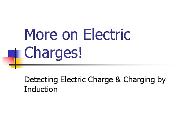 More on Electric Charges! Detecting Electric Charge & Charging by Induction 