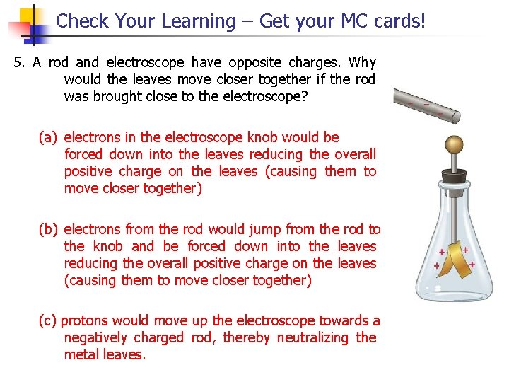 Check Your Learning – Get your MC cards! 5. A rod and electroscope have