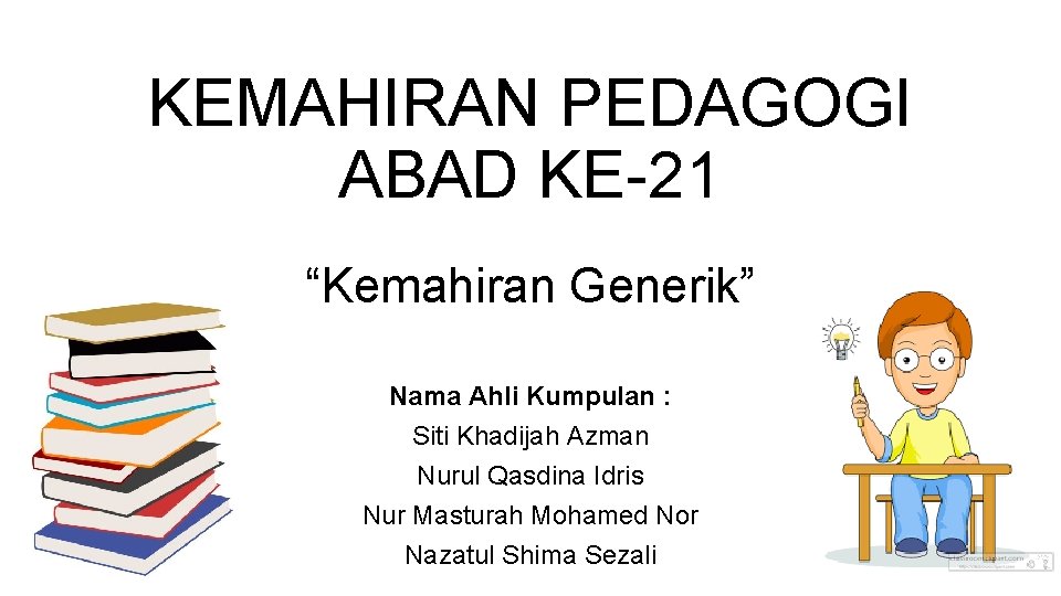 KEMAHIRAN PEDAGOGI ABAD KE-21 “Kemahiran Generik” Nama Ahli Kumpulan : Siti Khadijah Azman Nurul