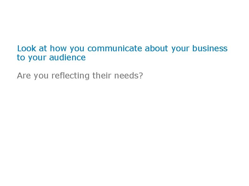 Look at how you communicate about your business to your audience Are you reflecting