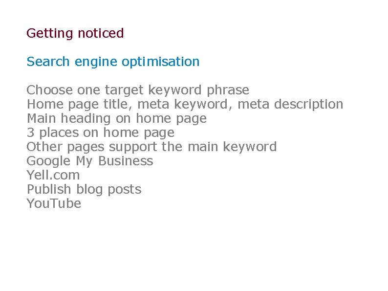 Getting noticed Search engine optimisation Choose one target keyword phrase Home page title, meta