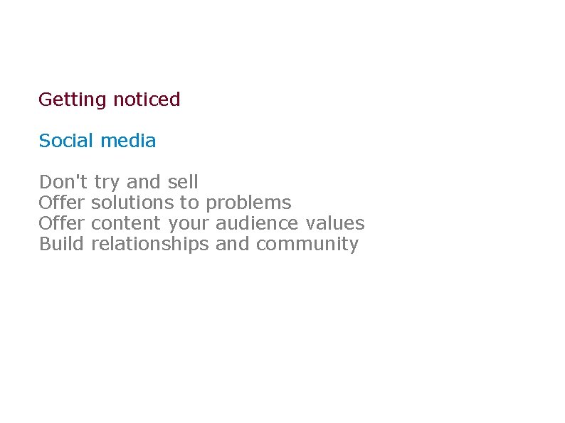 Getting noticed Social media Don't try and sell Offer solutions to problems Offer content
