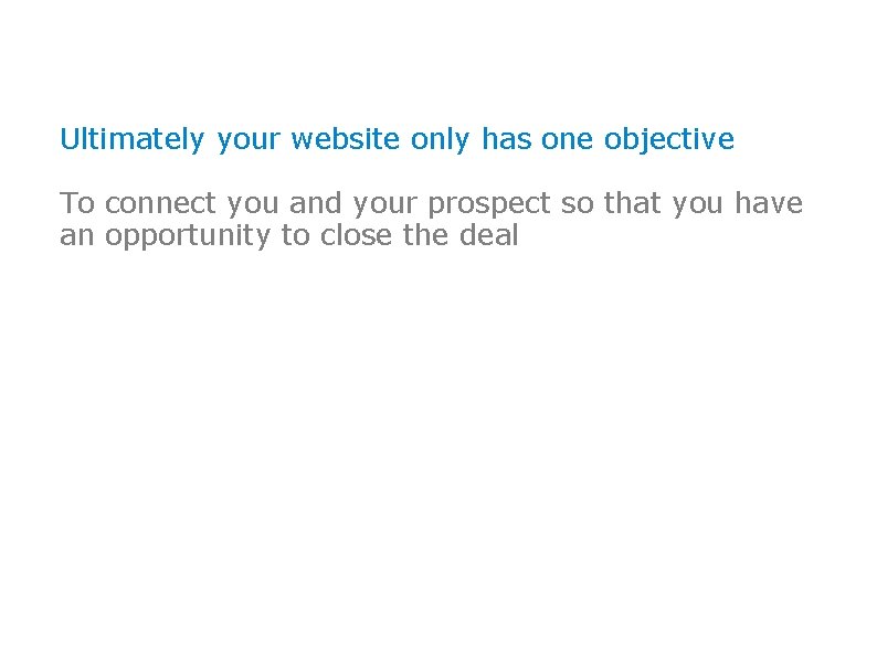 Ultimately your website only has one objective To connect you and your prospect so