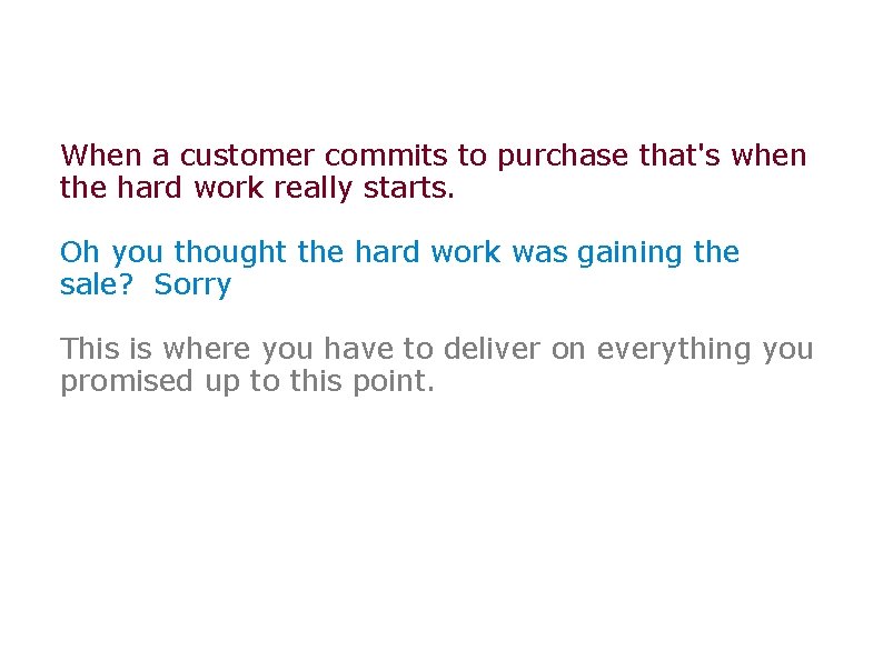 When a customer commits to purchase that's when the hard work really starts. Oh
