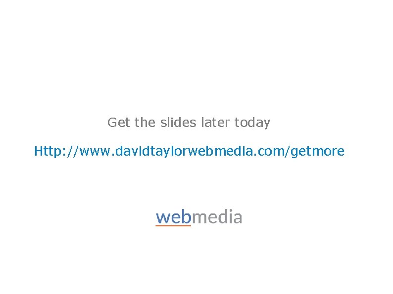 Get the slides later today Http: //www. davidtaylorwebmedia. com/getmore 