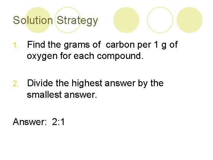 Solution Strategy 1. Find the grams of carbon per 1 g of oxygen for