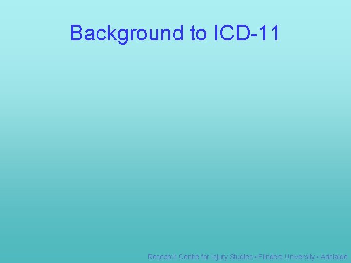 Background to ICD-11 Research Centre for Injury Studies • Flinders University • Adelaide 