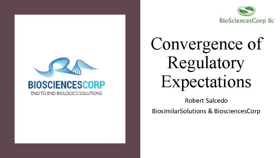 Convergence of Regulatory Expectations Robert Salcedo Biosimilar. Solutions & Biosciences. Corp 