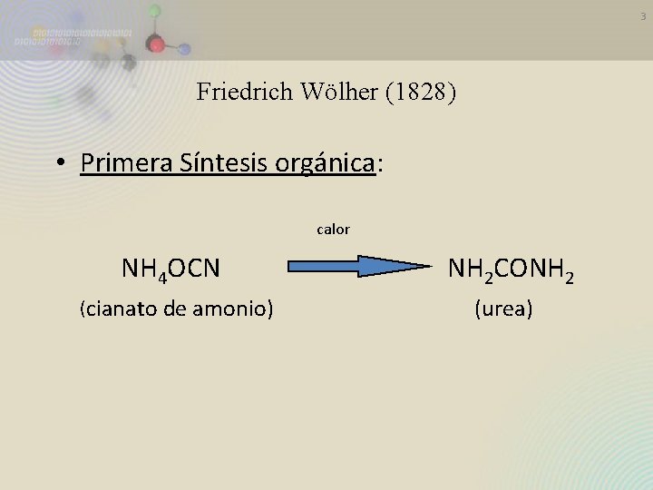 3 Friedrich Wölher (1828) • Primera Síntesis orgánica: calor NH 4 OCN (cianato de