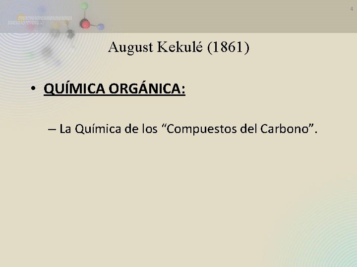 4 August Kekulé (1861) • QUÍMICA ORGÁNICA: – La Química de los “Compuestos del