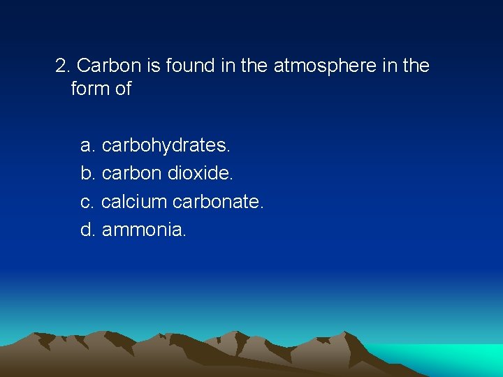 2. Carbon is found in the atmosphere in the form of a. carbohydrates. b.