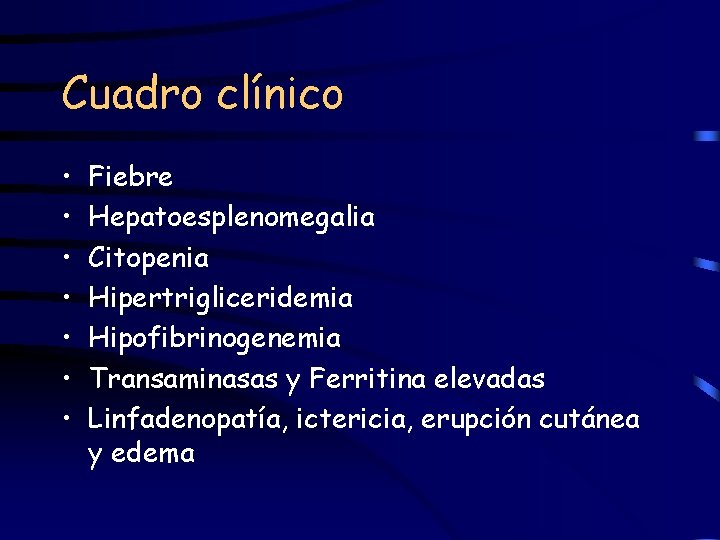 Cuadro clínico • • Fiebre Hepatoesplenomegalia Citopenia Hipertrigliceridemia Hipofibrinogenemia Transaminasas y Ferritina elevadas Linfadenopatía,