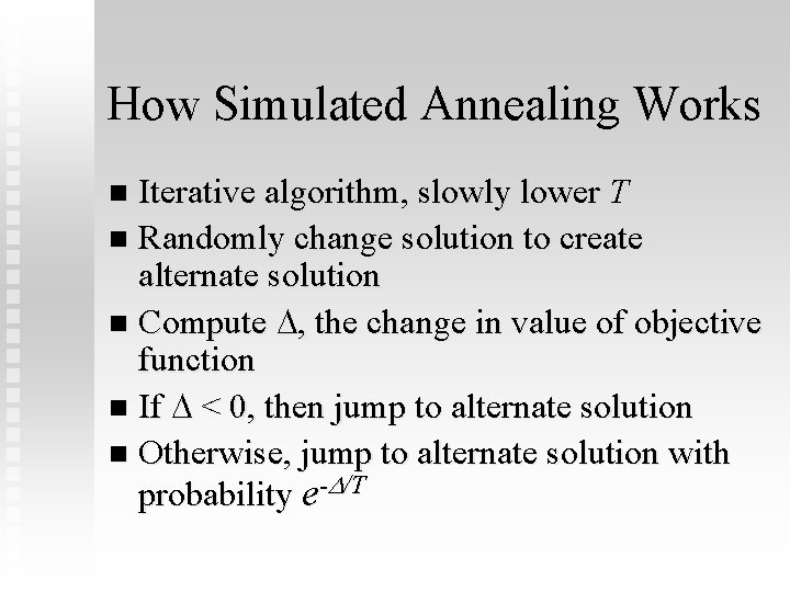 How Simulated Annealing Works Iterative algorithm, slowly lower T n Randomly change solution to