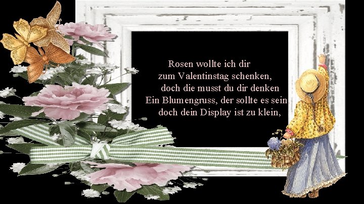 Rosen wollte ich dir zum Valentinstag schenken, doch die musst du dir denken Ein