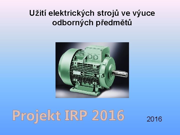 Užití elektrických strojů ve výuce odborných předmětů Projekt IRP 2016 