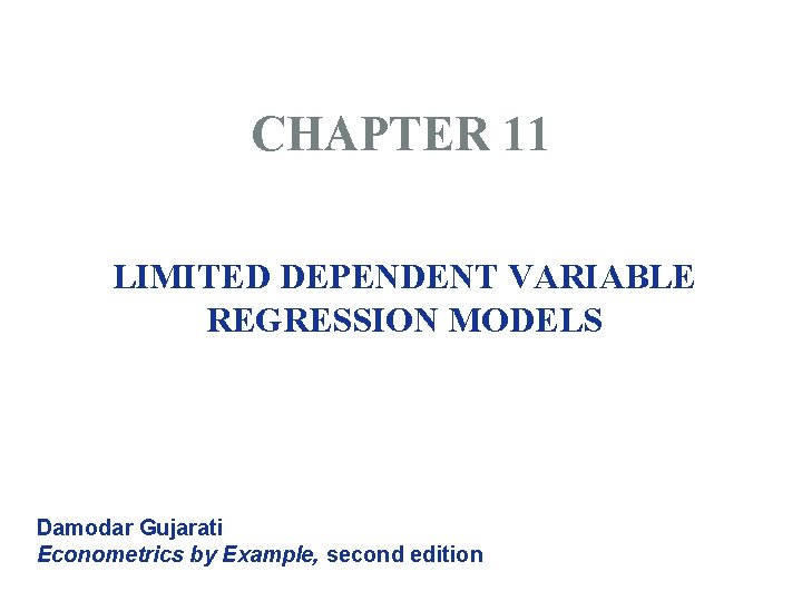CHAPTER 11 LIMITED DEPENDENT VARIABLE REGRESSION MODELS Damodar Gujarati Econometrics by Example, second edition