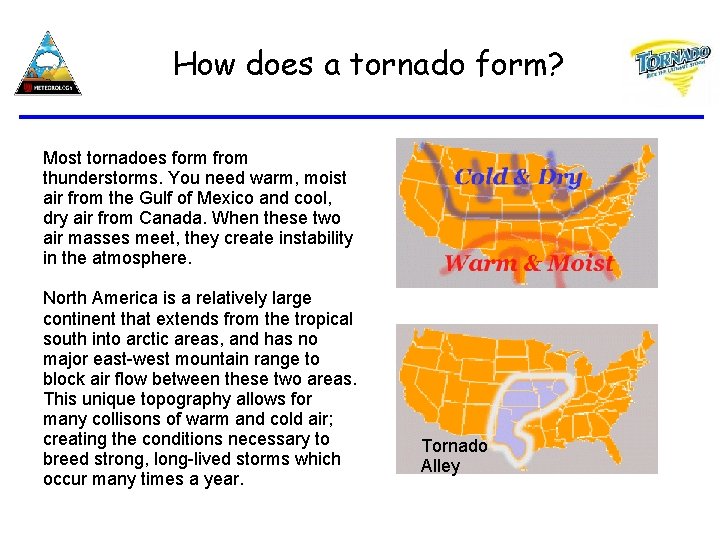 How does a tornado form? Most tornadoes form from thunderstorms. You need warm, moist