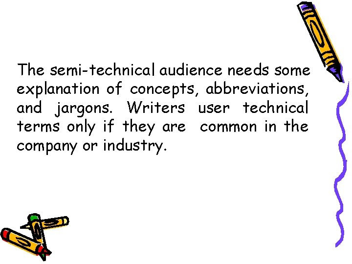 The semi-technical audience needs some explanation of concepts, abbreviations, and jargons. Writers user technical