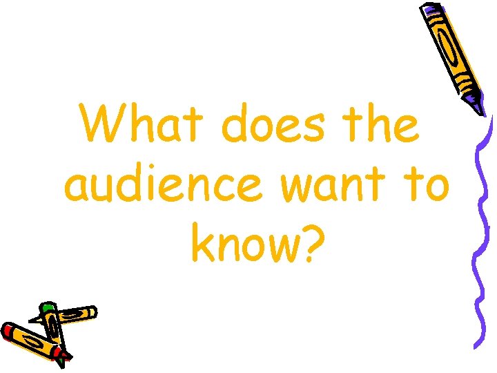 What does the audience want to know? 