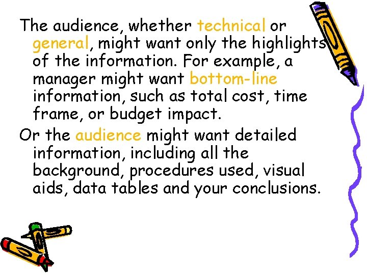 The audience, whether technical or general, might want only the highlights of the information.