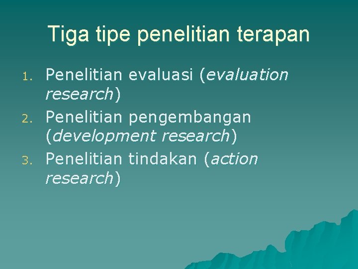 Tiga tipe penelitian terapan 1. 2. 3. Penelitian evaluasi (evaluation research) Penelitian pengembangan (development