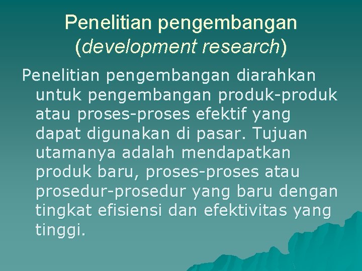 Penelitian pengembangan (development research) Penelitian pengembangan diarahkan untuk pengembangan produk-produk atau proses-proses efektif yang