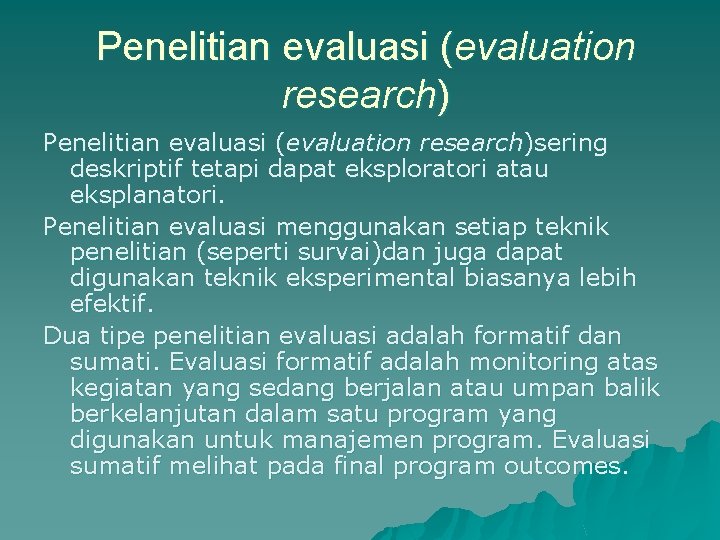 Penelitian evaluasi (evaluation research)sering deskriptif tetapi dapat eksploratori atau eksplanatori. Penelitian evaluasi menggunakan setiap