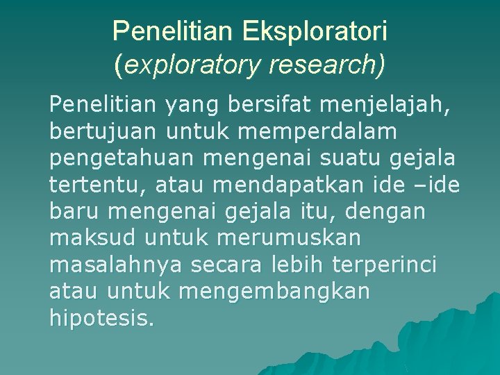 Penelitian Eksploratori (exploratory research) Penelitian yang bersifat menjelajah, bertujuan untuk memperdalam pengetahuan mengenai suatu