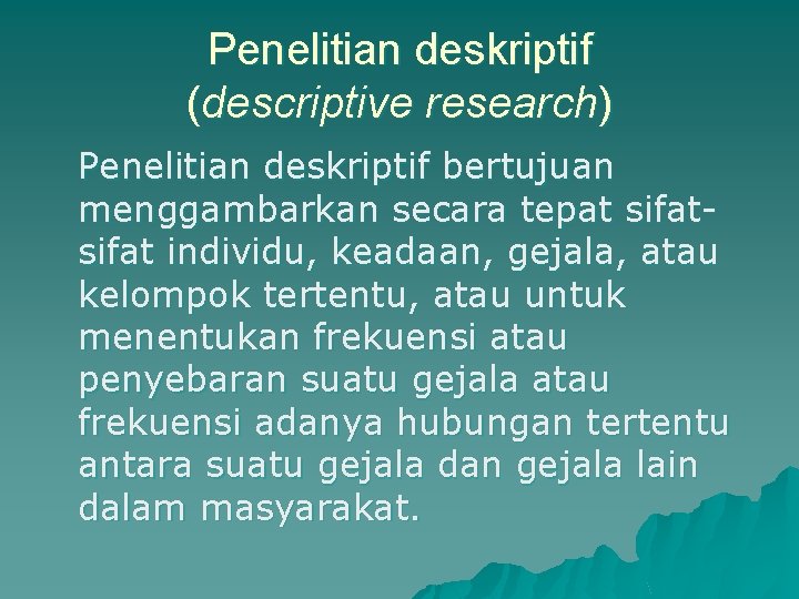 Penelitian deskriptif (descriptive research) Penelitian deskriptif bertujuan menggambarkan secara tepat sifat individu, keadaan, gejala,