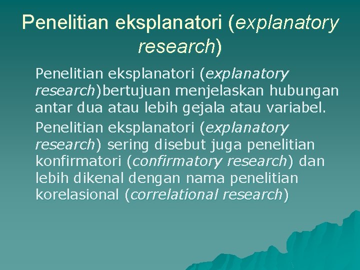 Penelitian eksplanatori (explanatory research)bertujuan menjelaskan hubungan antar dua atau lebih gejala atau variabel. Penelitian