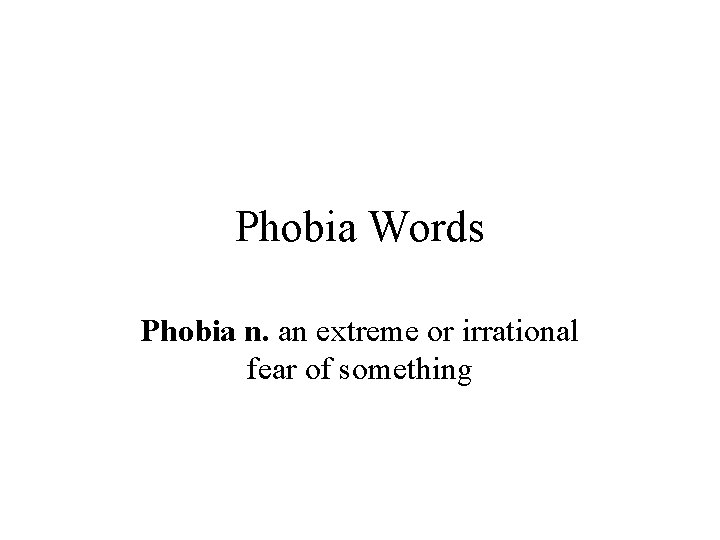 Phobia Words Phobia n. an extreme or irrational fear of something 