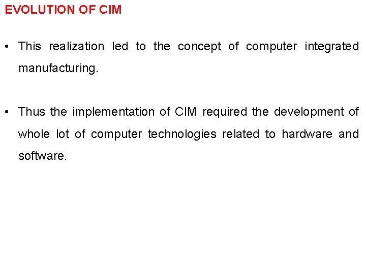 EVOLUTION OF CIM • This realization led to the concept of computer integrated manufacturing.