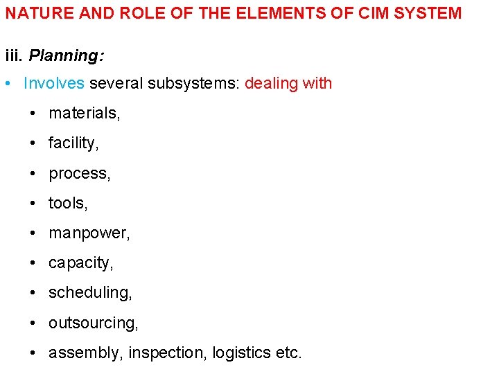 NATURE AND ROLE OF THE ELEMENTS OF CIM SYSTEM iii. Planning: • Involves several