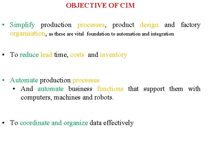 OBJECTIVE OF CIM • Simplify production processes, product design and factory organisation, as these