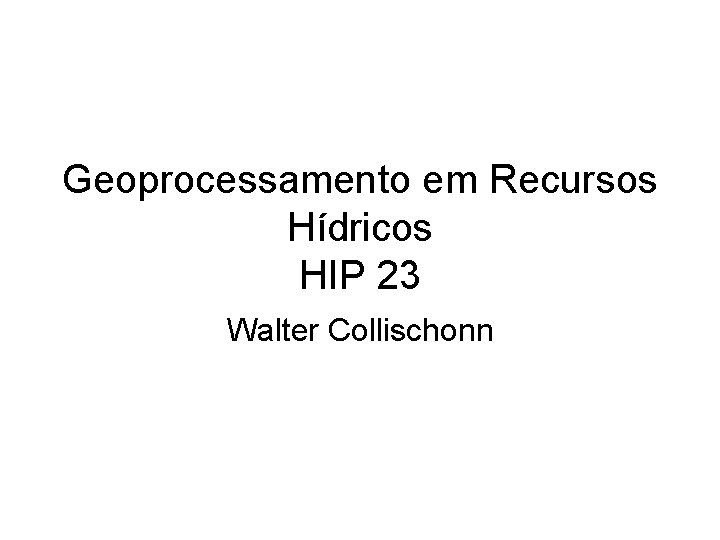 Geoprocessamento em Recursos Hídricos HIP 23 Walter Collischonn 