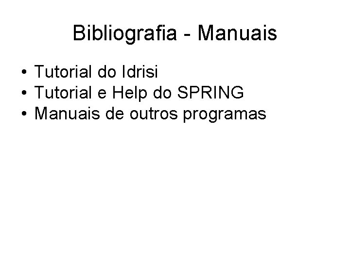 Bibliografia - Manuais • Tutorial do Idrisi • Tutorial e Help do SPRING •