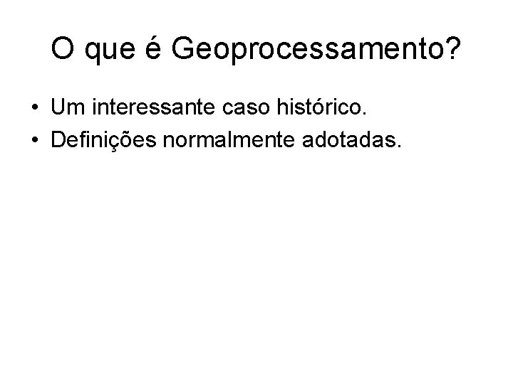 O que é Geoprocessamento? • Um interessante caso histórico. • Definições normalmente adotadas. 