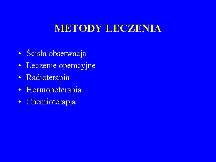 METODY LECZENIA • • • Ścisła obserwacja Leczenie operacyjne Radioterapia Hormonoterapia Chemioterapia METODY LECZENIA • • • Ścisła obserwacja Leczenie operacyjne Radioterapia Hormonoterapia Chemioterapia
