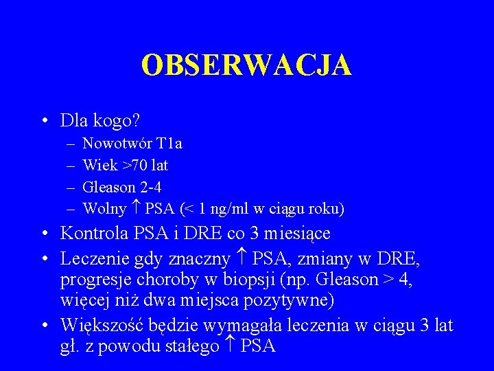 OBSERWACJA • Dla kogo? – – Nowotwór T 1 a Wiek >70 lat Gleason